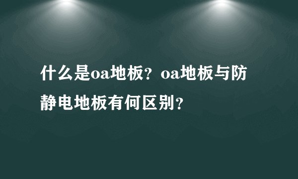 什么是oa地板？oa地板与防静电地板有何区别？