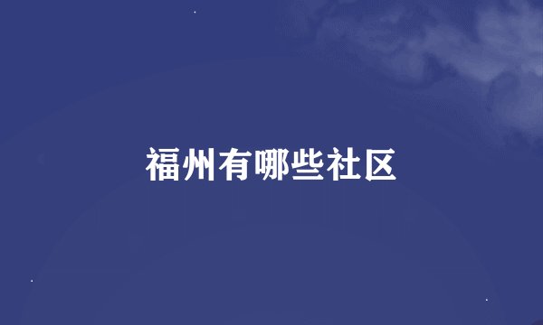 福州有哪些社区