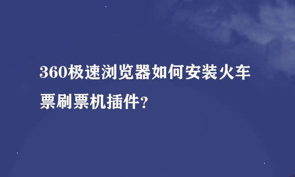360极速浏览器如何安装火车票刷票机插件？