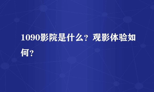 1090影院是什么？观影体验如何？