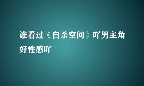 谁看过《自杀空间》吖男主角好性感吖