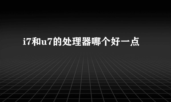 i7和u7的处理器哪个好一点