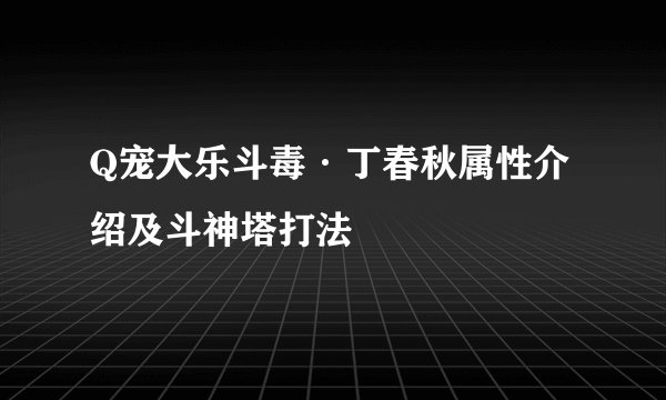 Q宠大乐斗毒·丁春秋属性介绍及斗神塔打法