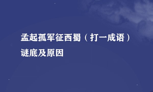 孟起孤军征西蜀（打一成语）谜底及原因