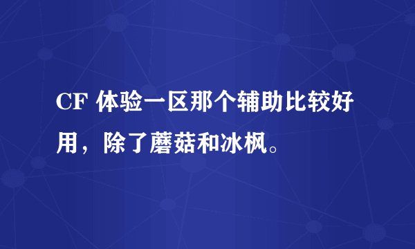 CF 体验一区那个辅助比较好用，除了蘑菇和冰枫。