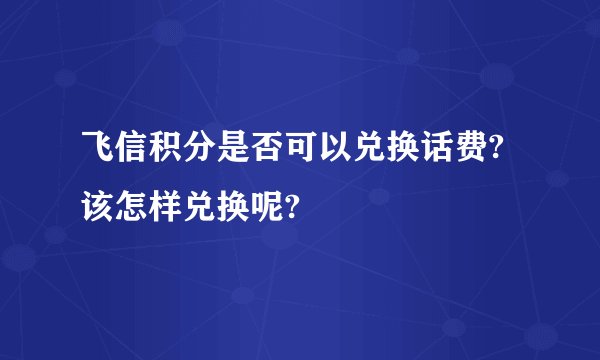 飞信积分是否可以兑换话费?该怎样兑换呢?