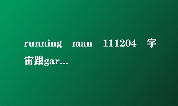 running man 111204 宇宙跟gary一样照相时的歌曲 在7分钟 歌曲是什么？