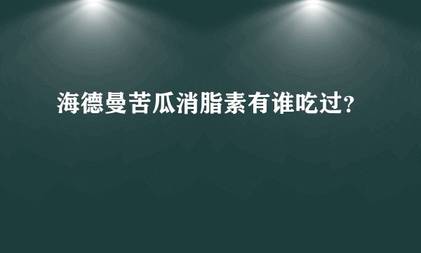 海德曼苦瓜消脂素有谁吃过？
