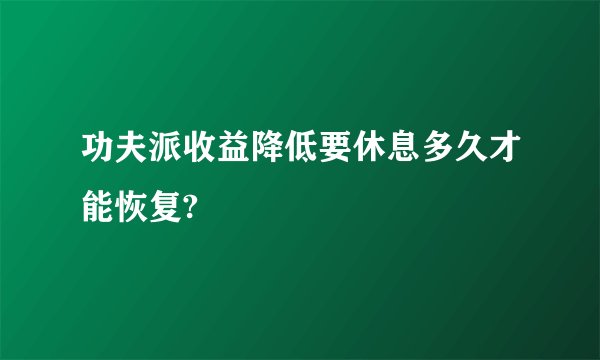 功夫派收益降低要休息多久才能恢复?
