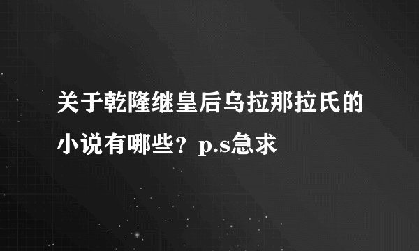 关于乾隆继皇后乌拉那拉氏的小说有哪些？p.s急求