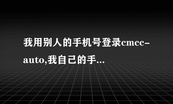 我用别人的手机号登录cmcc-auto,我自己的手机扣费吗