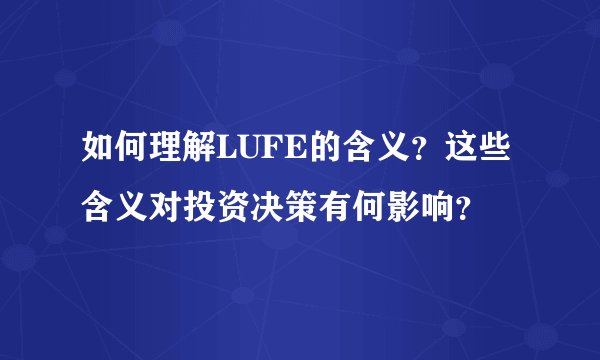 如何理解LUFE的含义？这些含义对投资决策有何影响？