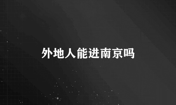 外地人能进南京吗