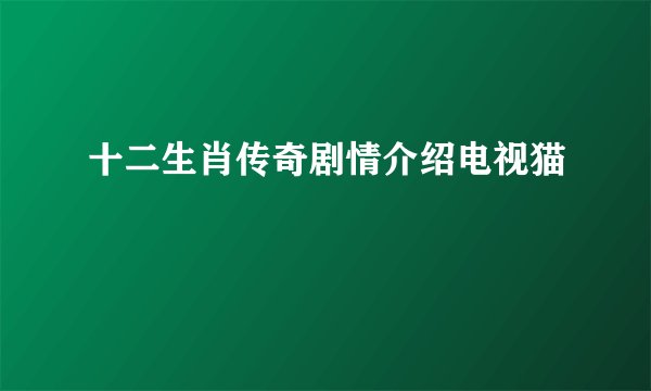 十二生肖传奇剧情介绍电视猫