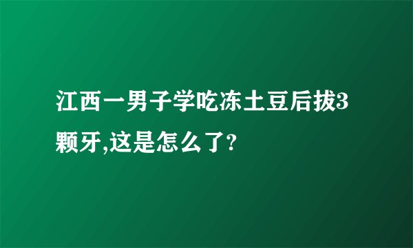 江西一男子学吃冻土豆后拔3颗牙,这是怎么了?