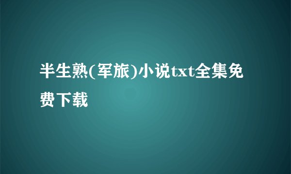半生熟(军旅)小说txt全集免费下载