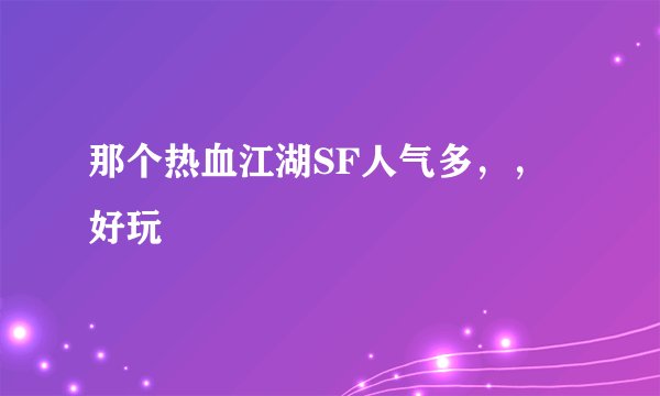 那个热血江湖SF人气多，，好玩
