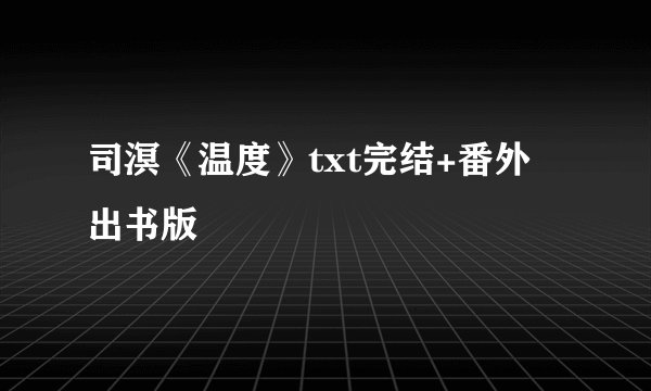 司溟《温度》txt完结+番外 出书版