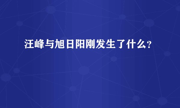 汪峰与旭日阳刚发生了什么？