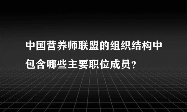中国营养师联盟的组织结构中包含哪些主要职位成员？