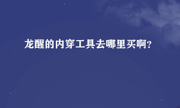 龙醒的内穿工具去哪里买啊？