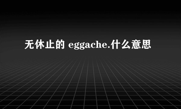 无休止的 eggache.什么意思