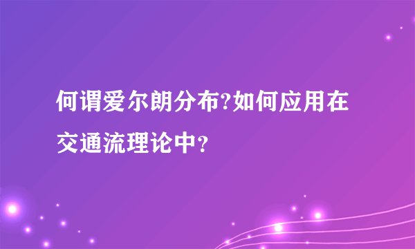 何谓爱尔朗分布?如何应用在交通流理论中？