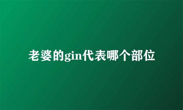 老婆的gin代表哪个部位