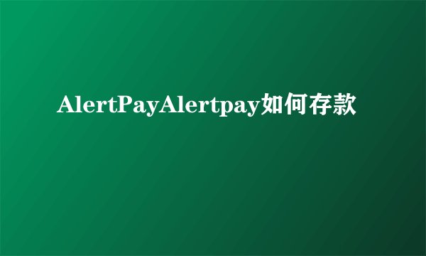 AlertPayAlertpay如何存款