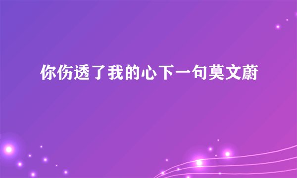 你伤透了我的心下一句莫文蔚