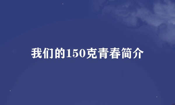 我们的150克青春简介
