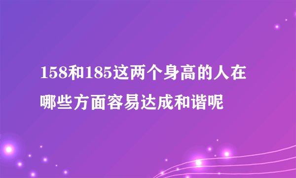 158和185这两个身高的人在哪些方面容易达成和谐呢