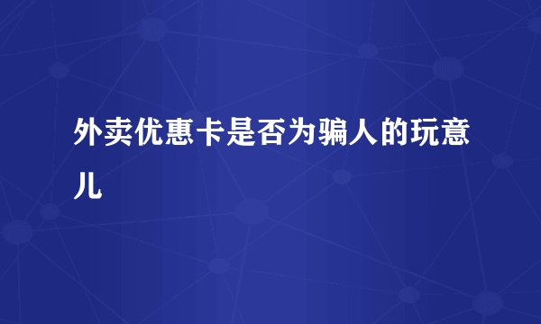 外卖优惠卡是否为骗人的玩意儿