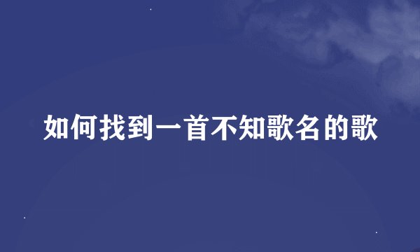 如何找到一首不知歌名的歌
