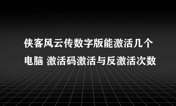 侠客风云传数字版能激活几个电脑 激活码激活与反激活次数