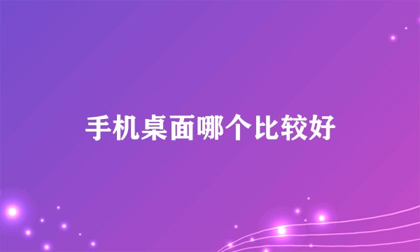 手机桌面哪个比较好