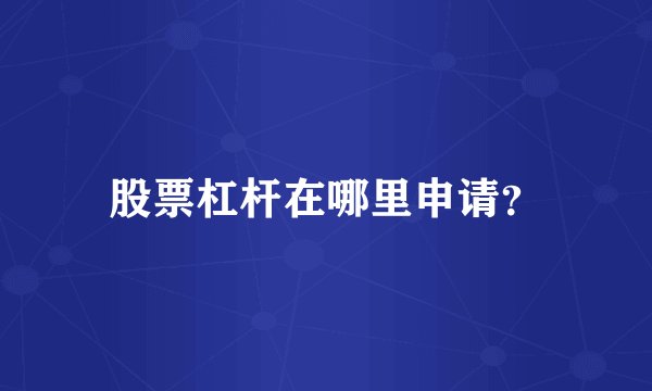 股票杠杆在哪里申请？