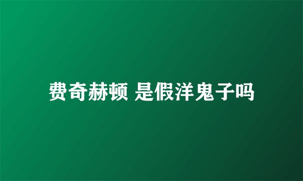 费奇赫顿 是假洋鬼子吗