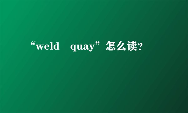 “weld quay”怎么读？