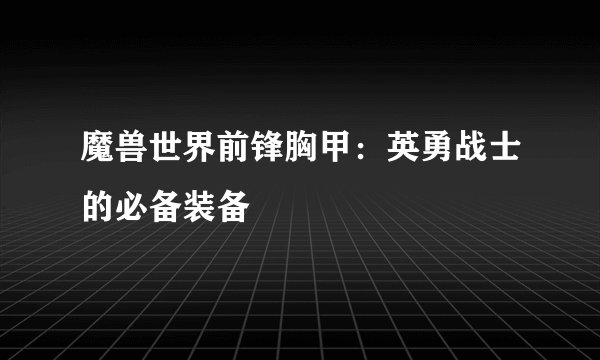 魔兽世界前锋胸甲：英勇战士的必备装备