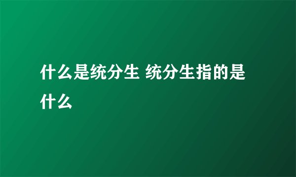 什么是统分生 统分生指的是什么