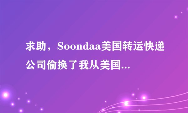 求助，Soondaa美国转运快递公司偷换了我从美国购买的美国奶粉，将假货寄给我在中国的地址，我能怎么办？