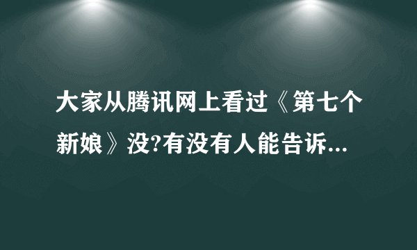大家从腾讯网上看过《第七个新娘》没?有没有人能告诉我故事情节是什么?最后结局是什么?