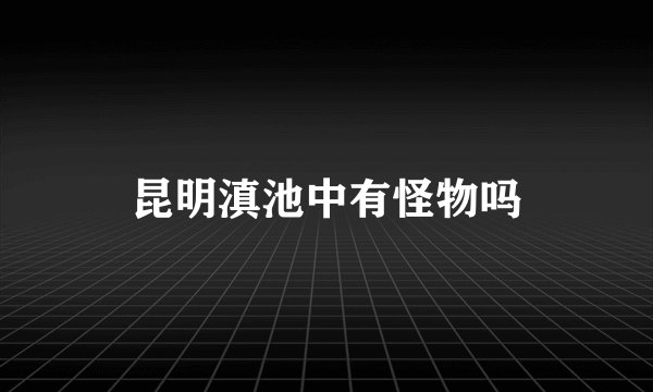 昆明滇池中有怪物吗