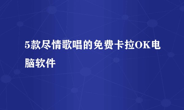5款尽情歌唱的免费卡拉OK电脑软件
