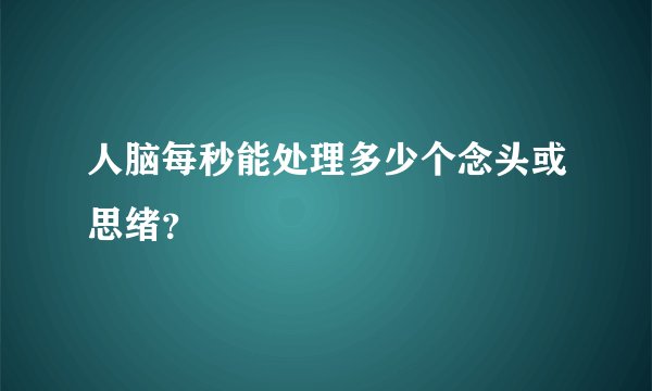 人脑每秒能处理多少个念头或思绪？
