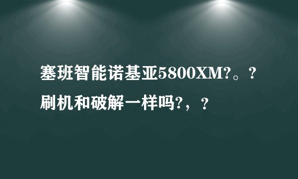 塞班智能诺基亚5800XM?。?刷机和破解一样吗?，？