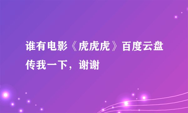 谁有电影《虎虎虎》百度云盘传我一下，谢谢