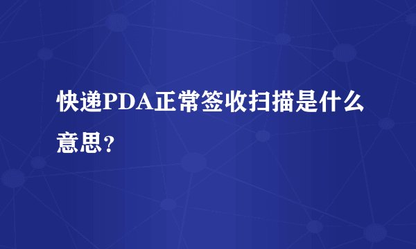 快递PDA正常签收扫描是什么意思?