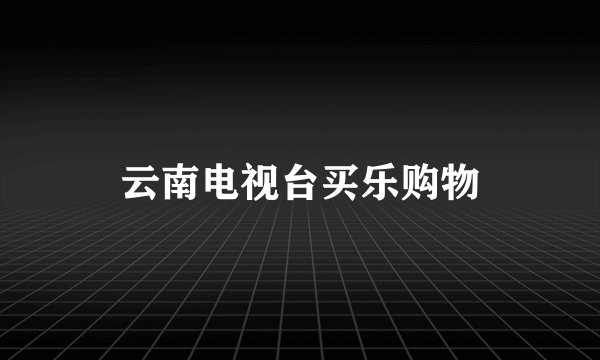云南电视台买乐购物